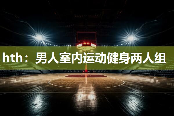 hth：男人室内运动健身两人组